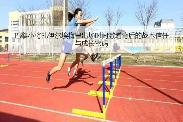 巴黎小将扎伊尔埃梅里出场时间激增背后的战术信任与成长密码