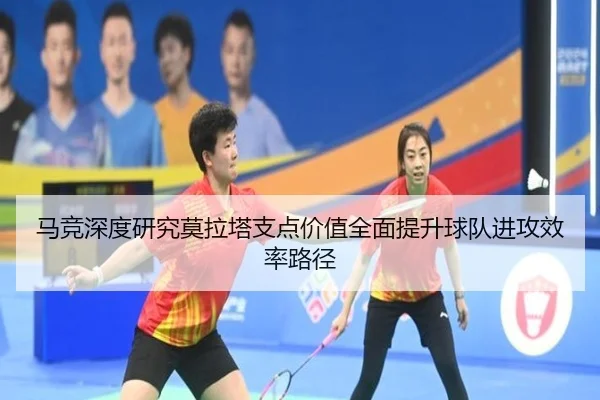 马竞深度研究莫拉塔支点价值全面提升球队进攻效率路径