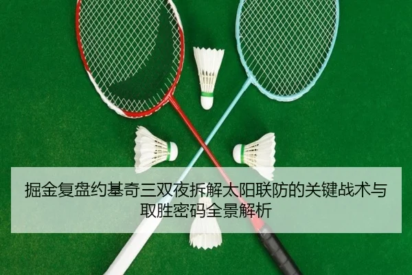 掘金复盘约基奇三双夜拆解太阳联防的关键战术与取胜密码全景解析