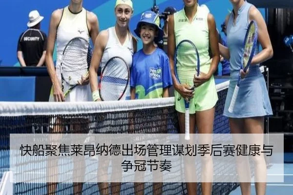 快船聚焦莱昂纳德出场管理谋划季后赛健康与争冠节奏