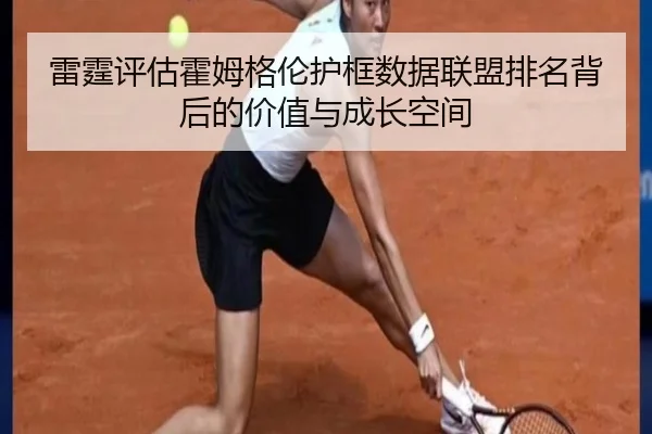 雷霆评估霍姆格伦护框数据联盟排名背后的价值与成长空间