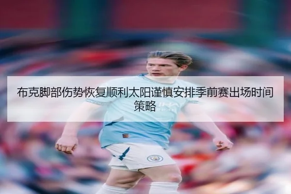 布克脚部伤势恢复顺利太阳谨慎安排季前赛出场时间策略