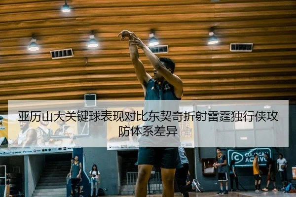 亚历山大关键球表现对比东契奇折射雷霆独行侠攻防体系差异